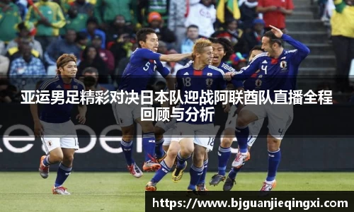 亚运男足精彩对决日本队迎战阿联酋队直播全程回顾与分析